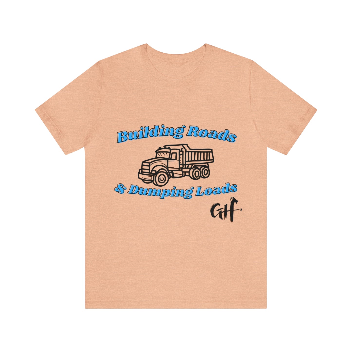 Funny Truck Driving One Sided Unisex Jersey Short Sleeve Tee Building Roads & Dumping Loads Dump Truck (Printed on Front)