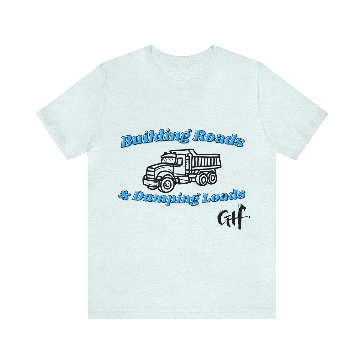 Funny Truck Driving One Sided Unisex Jersey Short Sleeve Tee Building Roads & Dumping Loads Dump Truck (Printed on Front)