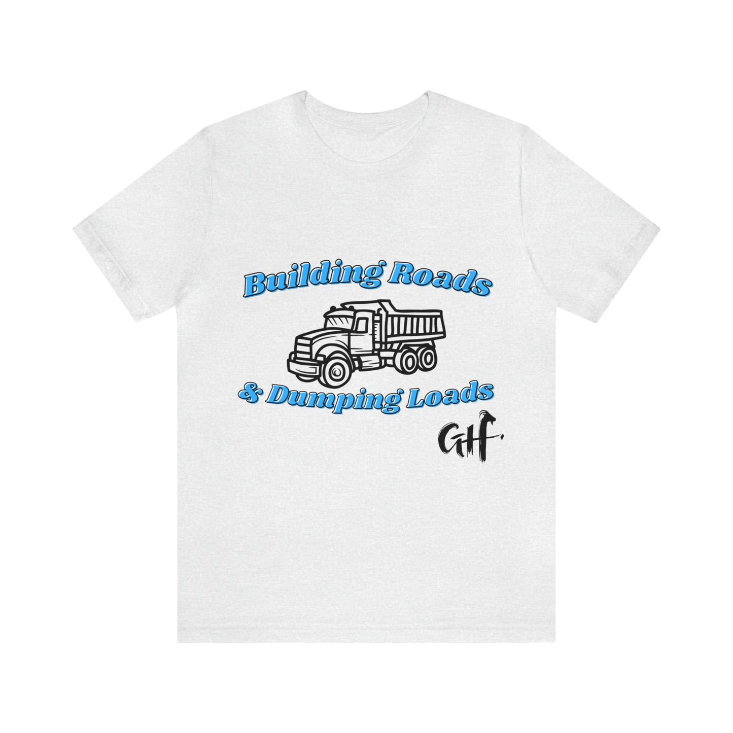 Funny Truck Driving One Sided Unisex Jersey Short Sleeve Tee Building Roads & Dumping Loads Dump Truck (Printed on Front)