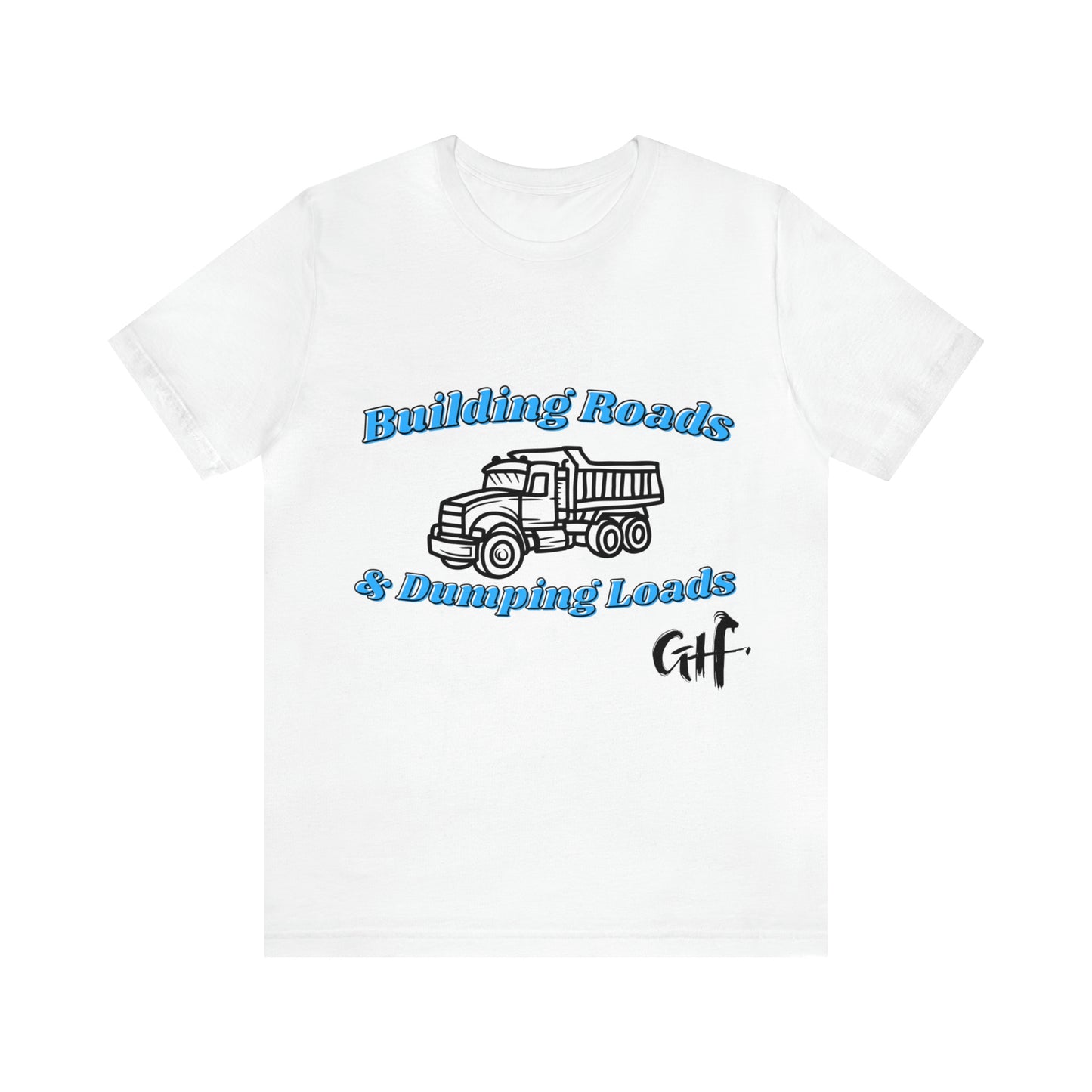 Funny Truck Driving One Sided Unisex Jersey Short Sleeve Tee Building Roads & Dumping Loads Dump Truck (Printed on Front)